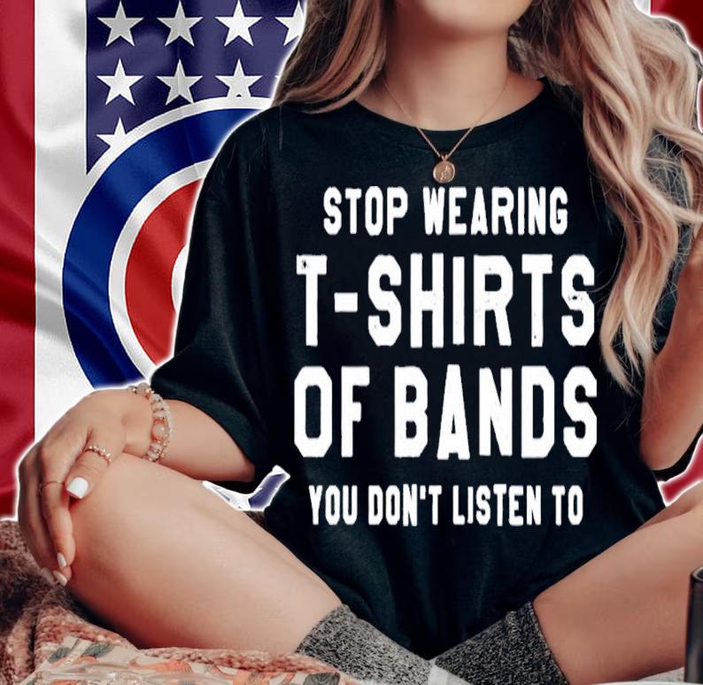 Stop Wearing T-shirts Of Bands You Don't Listen To Shirt