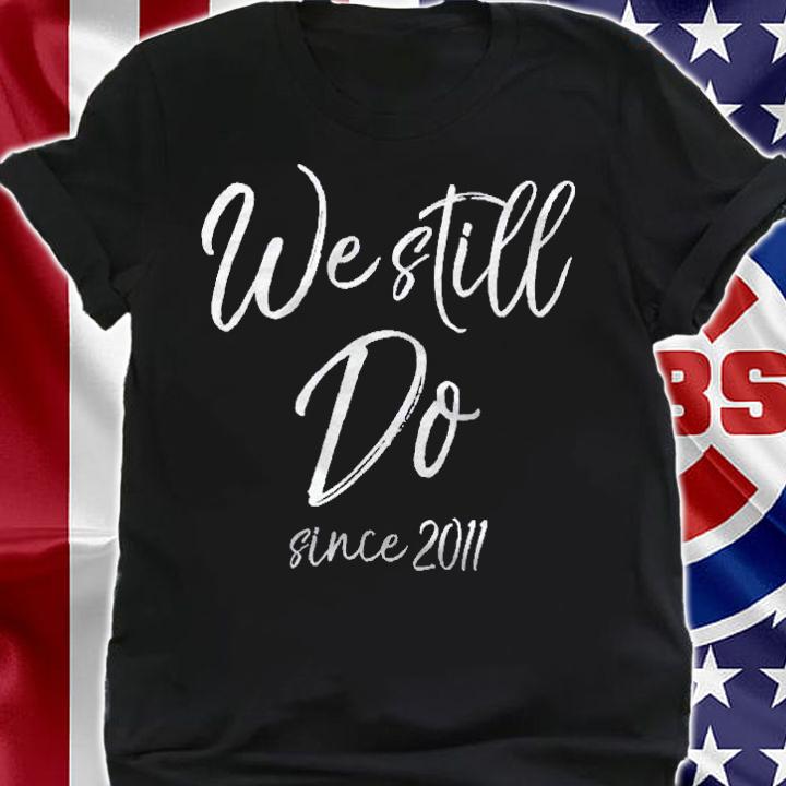 Wedding Anniversary Gift We Still Do Since 2011 Ver2 Shirt