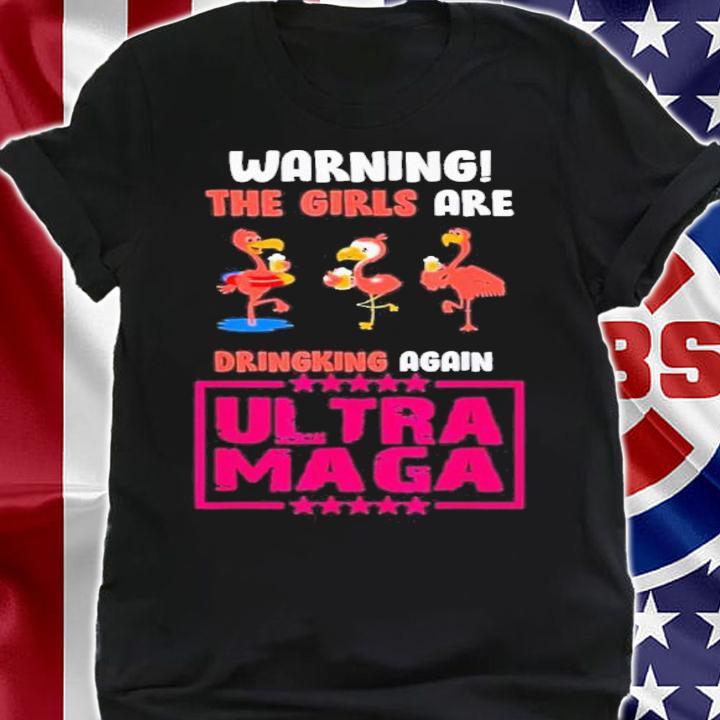 Flamingo Warning The Girls Are Drinking Again UltrA MAGA Shirt