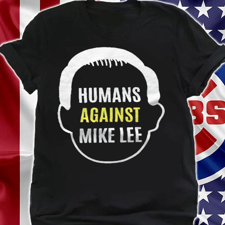Humans against Mike Lee T-shirt shirt