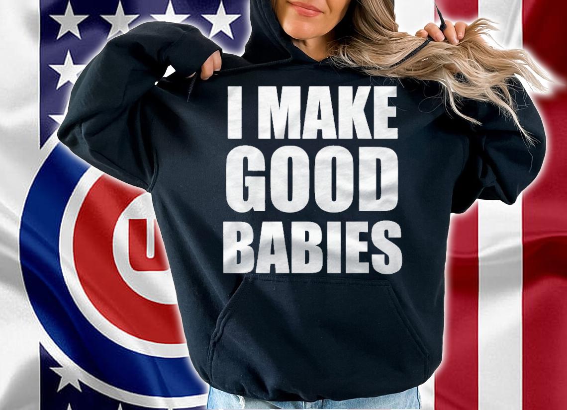 I Make Good Babies Funny Dad Mom Parent Shirt hoodie