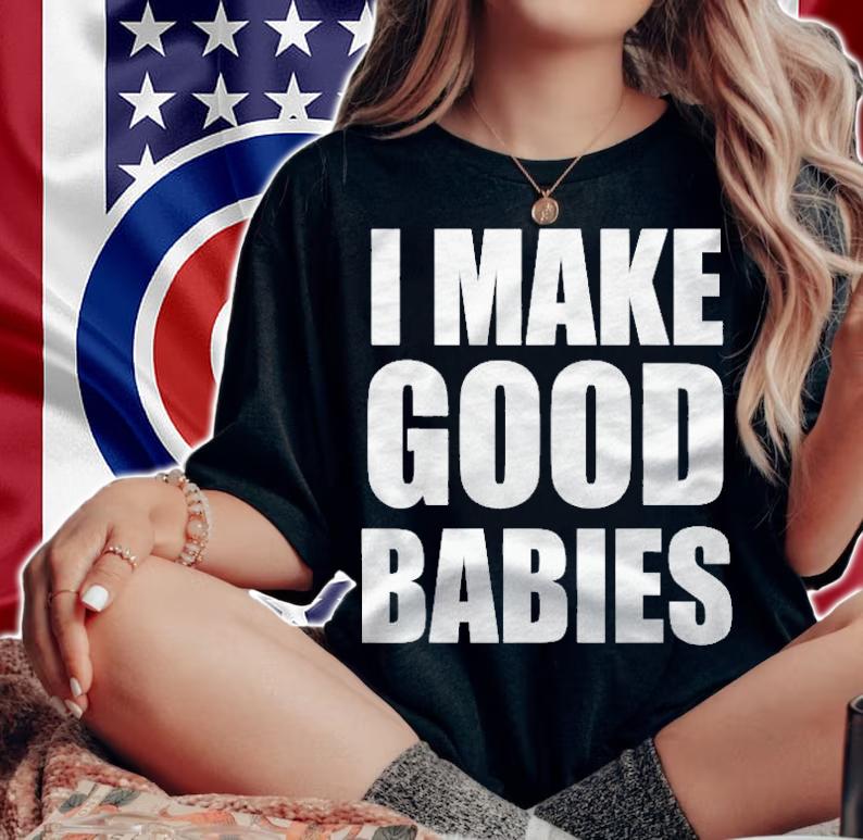 I Make Good Babies Funny Dad Mom Parent Shirt woman shirt