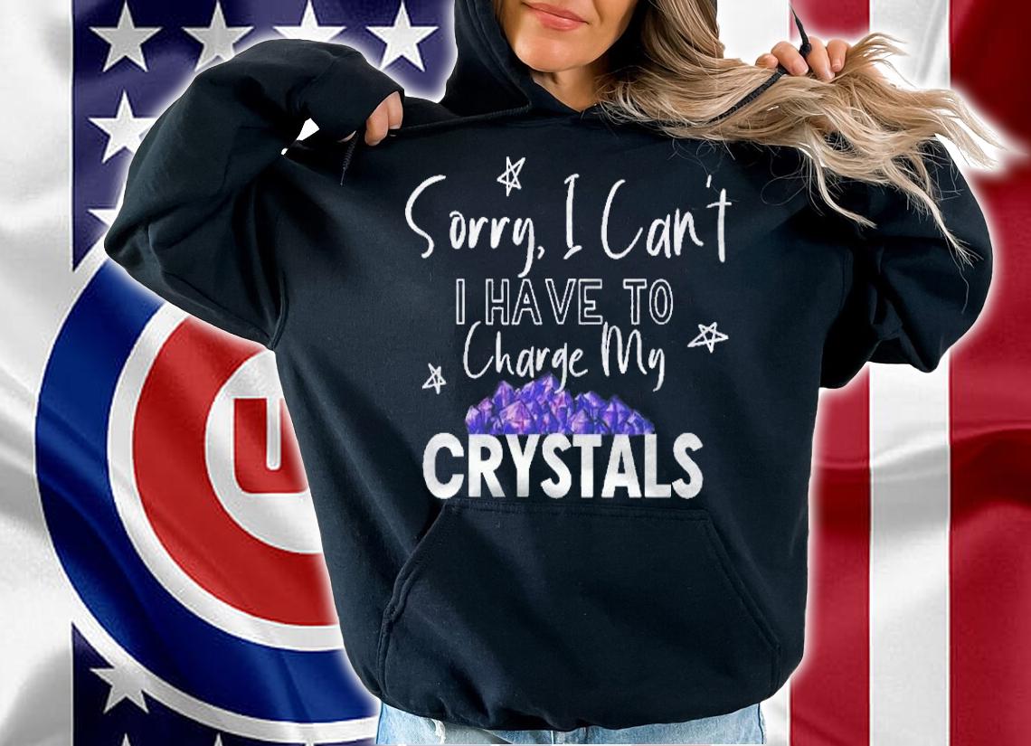 Im Sorry I Cant I Have To Charge My Crystals shirt hoodie