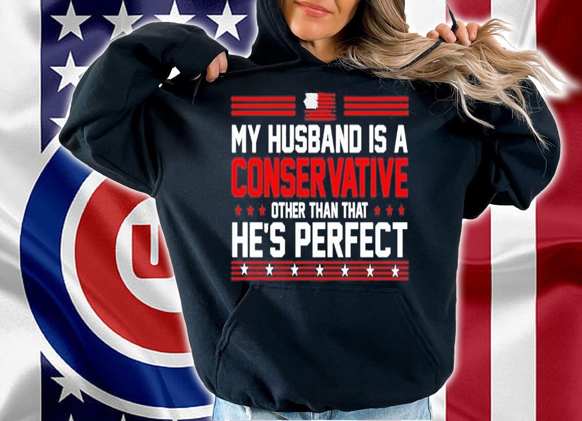My Husband Is A Conservative Conservative Other Than That He's Perfect Shirt hoodie