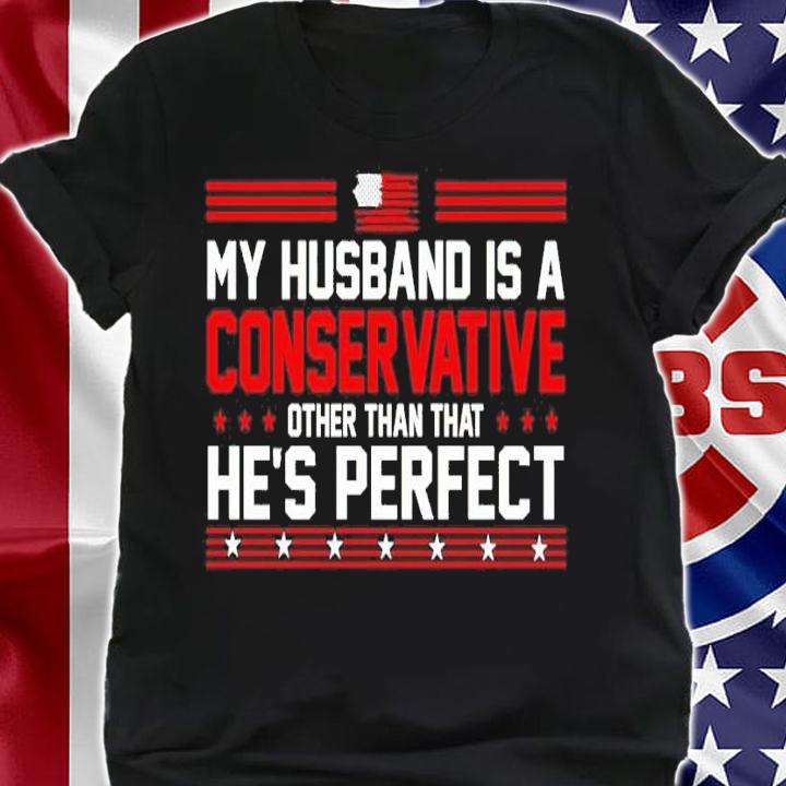 My Husband Is A Conservative Conservative Other Than That He's Perfect Shirt shirt