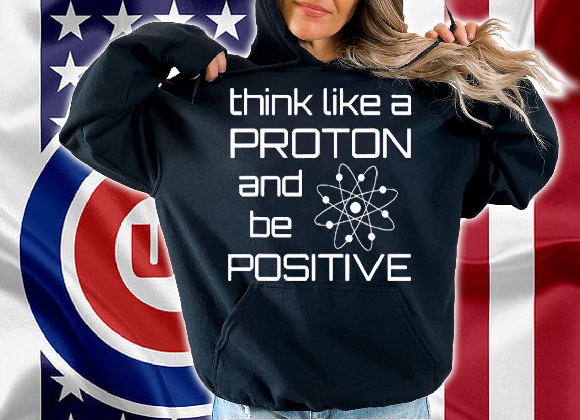 Think Like A Proton And Be Positive Funny Chemistry T-Shirt