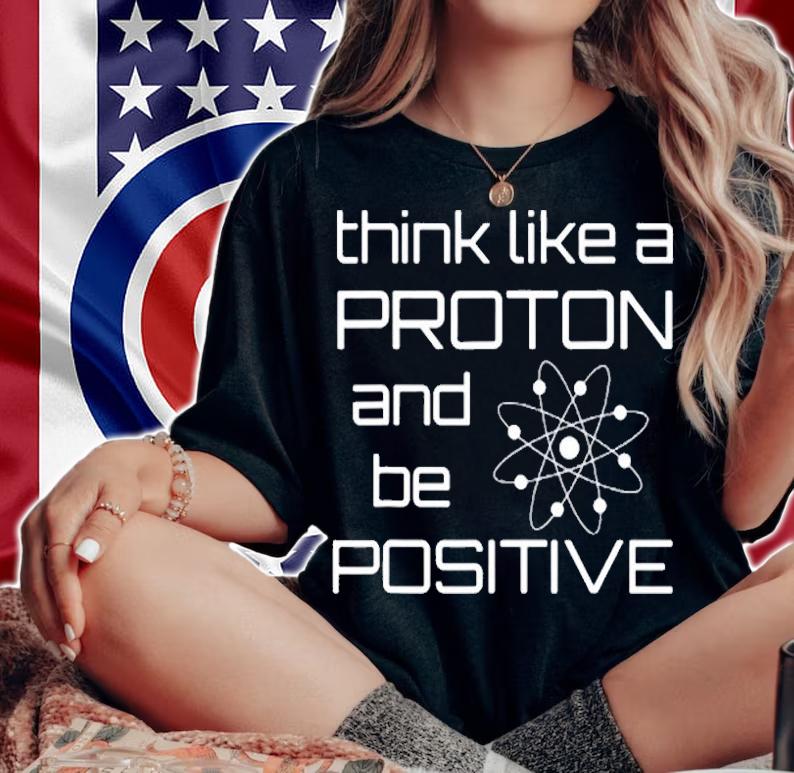 Think Like A Proton And Be Positive Funny Chemistry T-Shirt