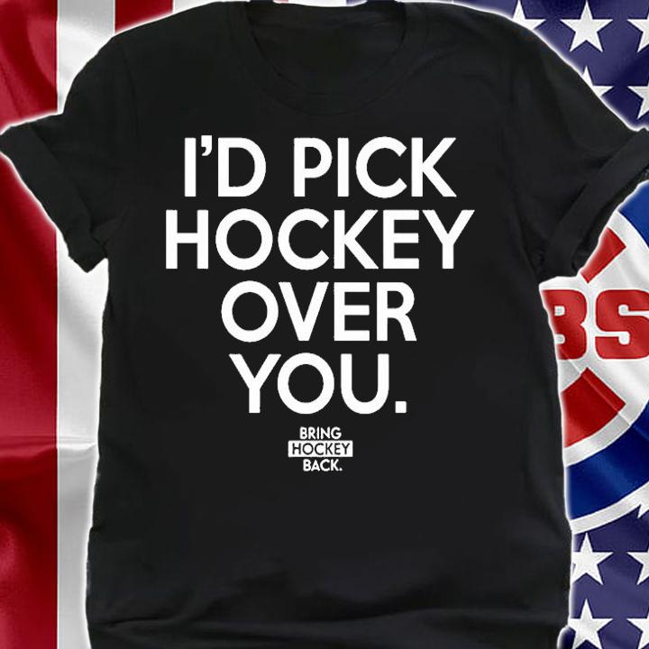 Id Pick Hockey Over You Bring Hockey Back T-Shirt