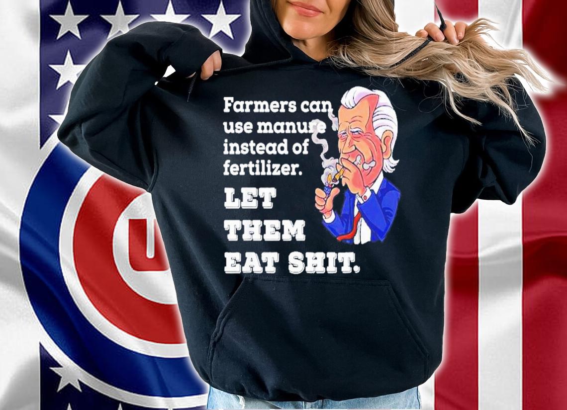 Joe Biden Farmers Can Use Manure Instead Of Fertilizer Let The Meat Shit Shirt hoodie