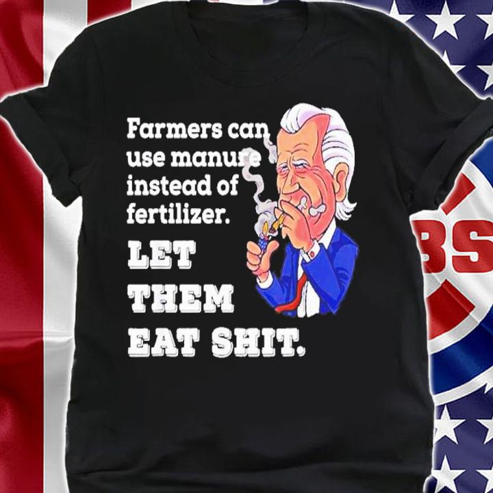 Joe Biden Farmers Can Use Manure Instead Of Fertilizer Let The Meat Shit Shirt shirt