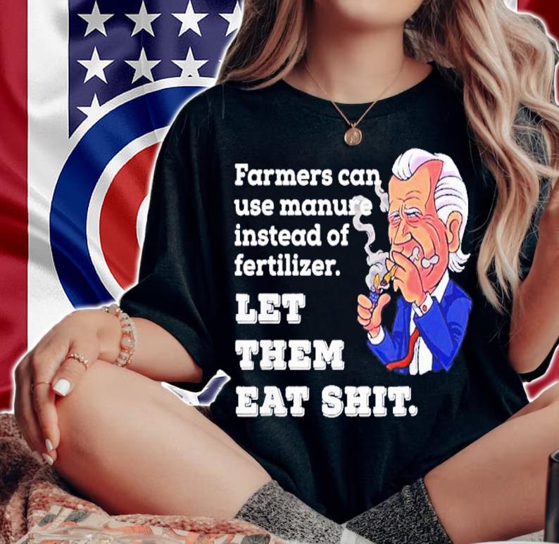Joe Biden Farmers Can Use Manure Instead Of Fertilizer Let The Meat Shit Shirt woman shirt