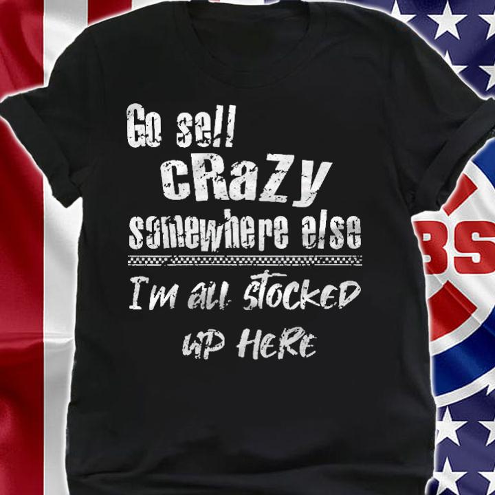 Womens Go Sell Crazy Somewhere Else Im All Stocked Up Here Funny Shirt