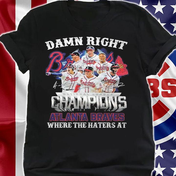 Damn right National League Champions Atlanta Braves where the haters at signatures shirt shirt