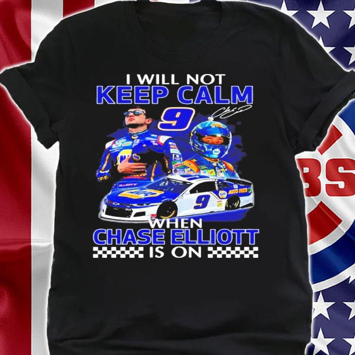 I Will Not Keep Calm When Chase Elliott Is On Signatures Shirt shirt