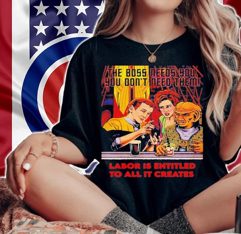Official The Boss Needs You You Don't Need Them Labor Is Entitled To All It Creates Shirt woman shirt