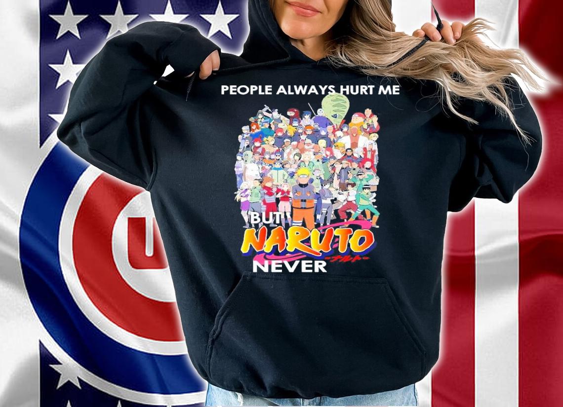 People Always Hurt Me But Naruto Never Shirt hoodie