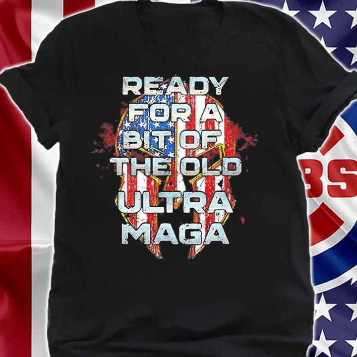 Ready For A Bit Of The Old Ultra Maga Patriotic American T-Shirt shirt