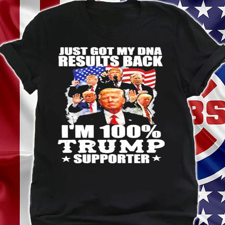Just Got My DNA Results Back I'm 100% Trump Supporter T-Shirt shirt