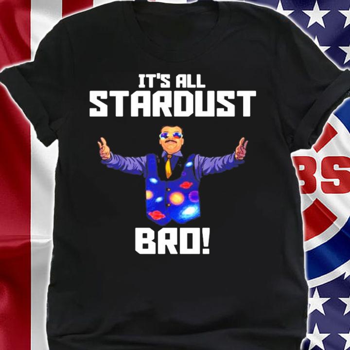 Neil deGrasse Tyson Its All Stardust Bro t-shirt shirt