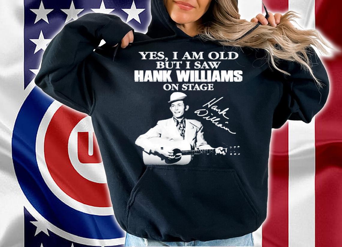 Yes I am old but I saw Hank Williams on stage t-shirt hoodie