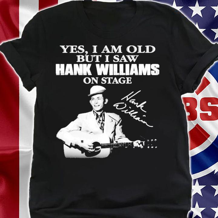 Yes I am old but I saw Hank Williams on stage t-shirt shirt