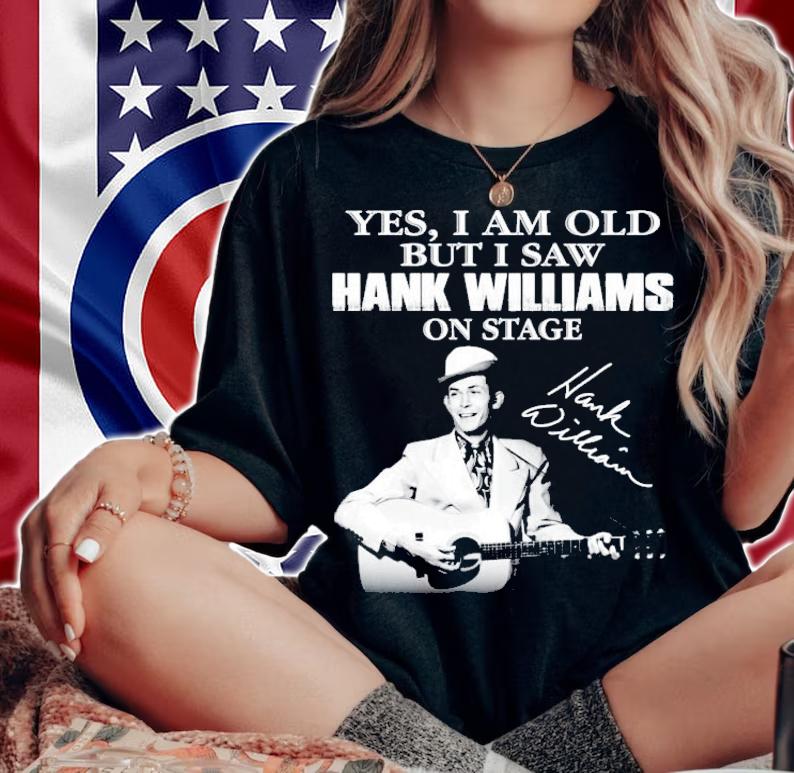 Yes I am old but I saw Hank Williams on stage t-shirt woman shirt