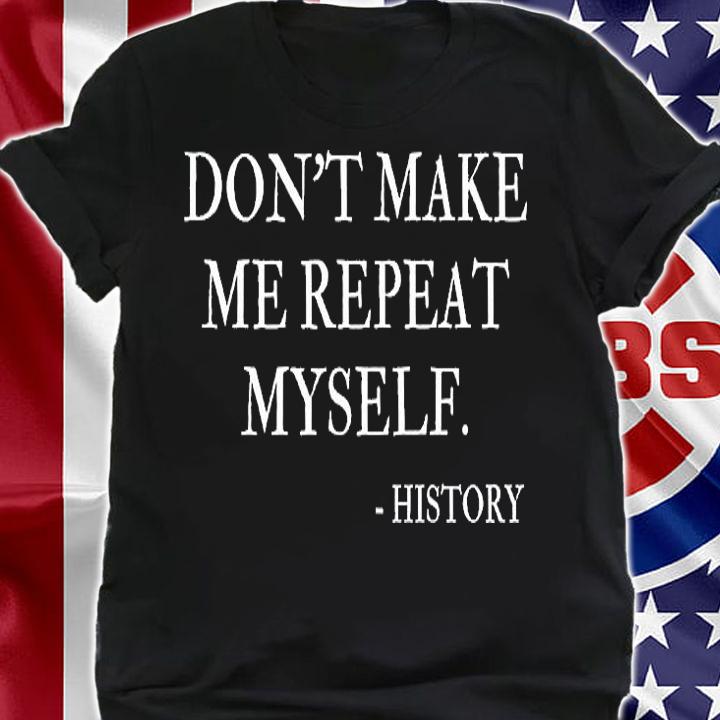 Don't Make Me Repeat Myself Funny History T-Shirt shirt