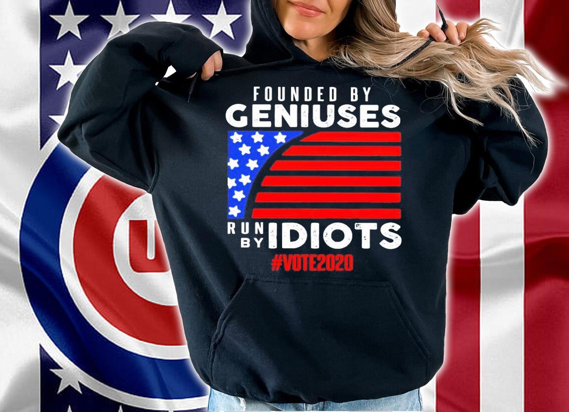 Founded by Geniuses run by Idiots #vote2020 shirt hoodie