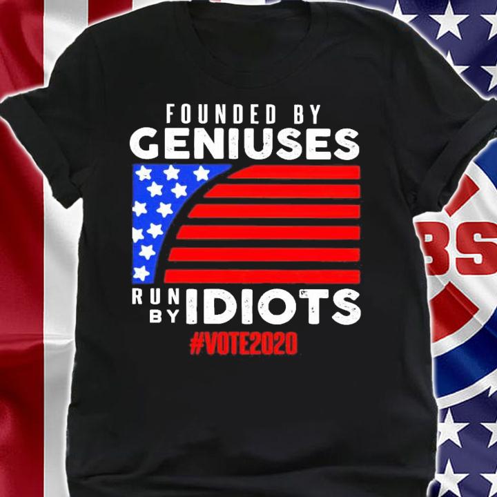 Founded by Geniuses run by Idiots #vote2020 shirt shirt