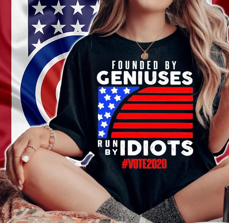 Founded by Geniuses run by Idiots #vote2020 shirt woman shirt