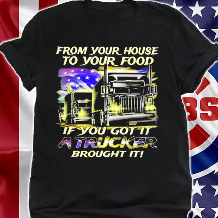 From your house to your food if you got it a truck brought it shirt