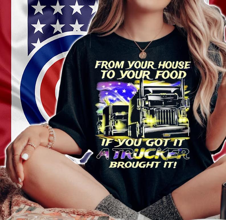 From your house to your food if you got it a truck brought it shirt