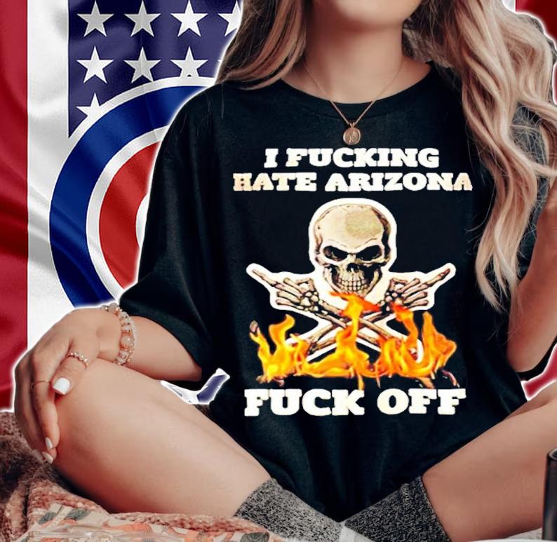 I Fucking Hate Arizona Fuck Off shirt woman shirt