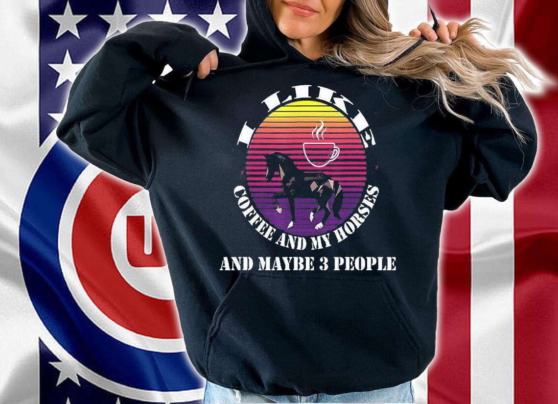 I Like Coffee And My Horses And Maybe 3 People T-Shirt hoodie