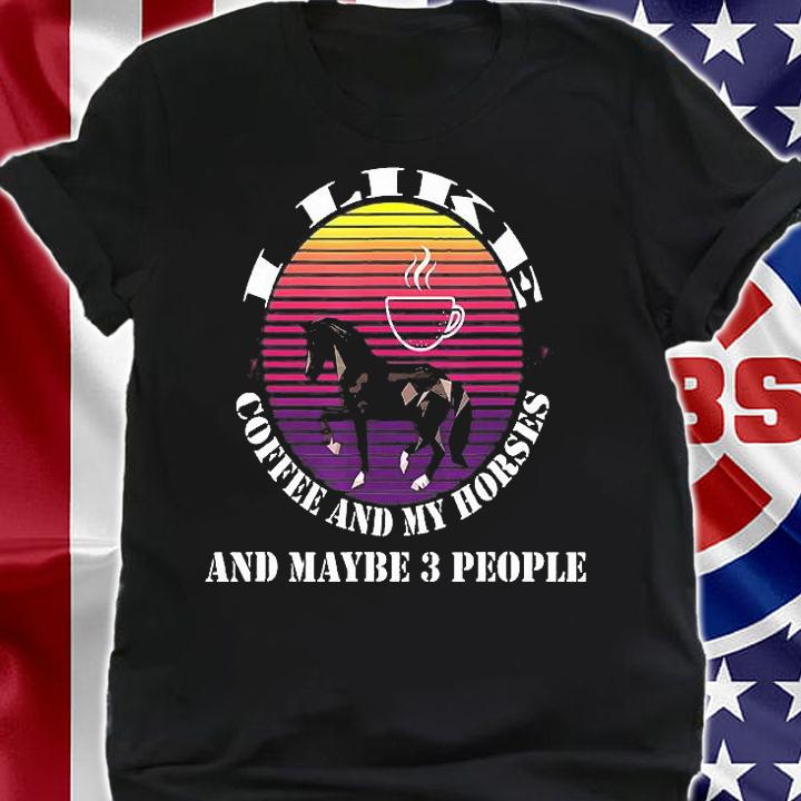 I Like Coffee And My Horses And Maybe 3 People T-Shirt shirt