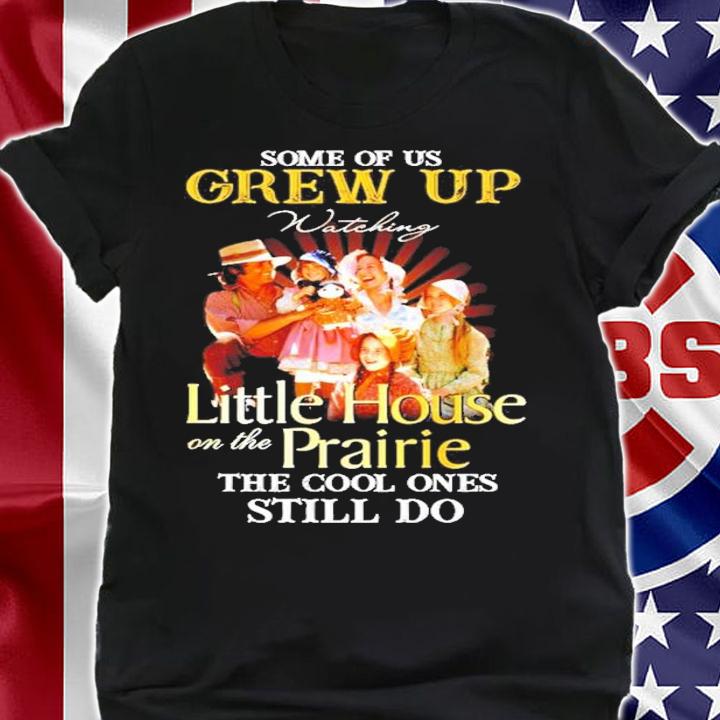 Some of us Grew Up Watching Little House on the Prairie the cool ones still do shirt