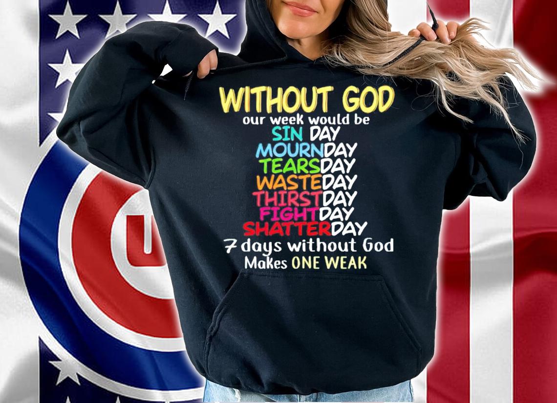 Without god our week would be 7 days without god makes one weak shirt hoodie
