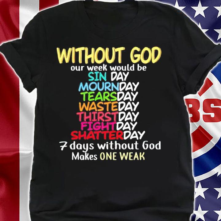 Without god our week would be 7 days without god makes one weak shirt shirt