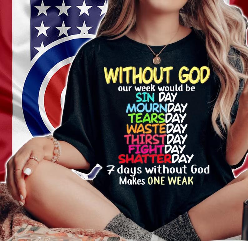 Without god our week would be 7 days without god makes one weak shirt woman shirt