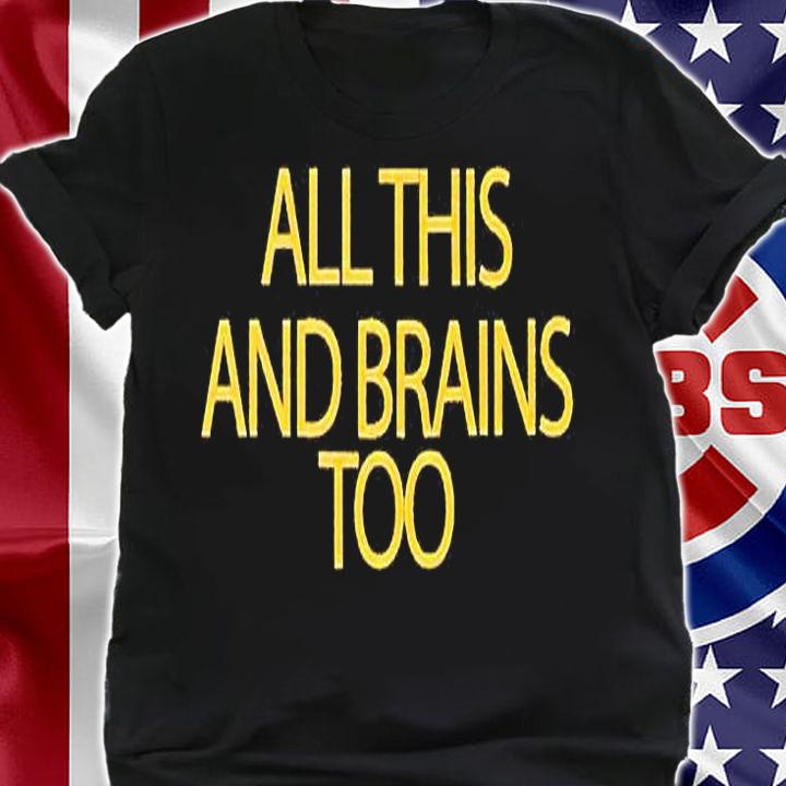 All this and brains too T-shirt shirt