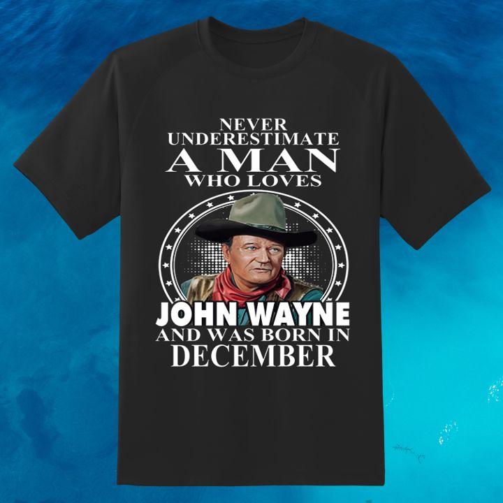 Premium Never Underestimate A Man Who Loves John Wayne And Was Born In December T-Shirt