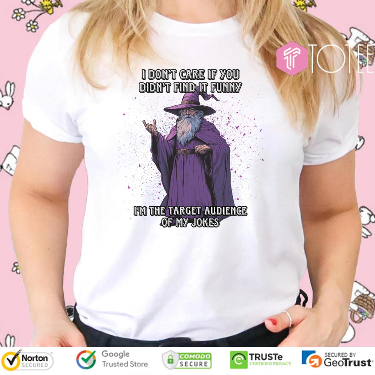 Wizard I Dont Care If You Didnt Find It Funny Im The Target Audience Of My Jokes Shirt